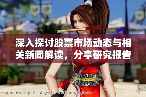 深入探讨股票市场动态与相关新闻解读，分享研究报告见解