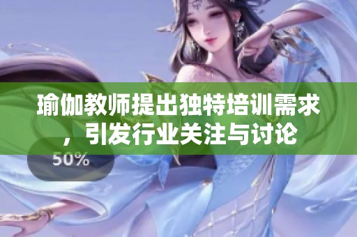 瑜伽教师提出独特培训需求，引发行业关注与讨论