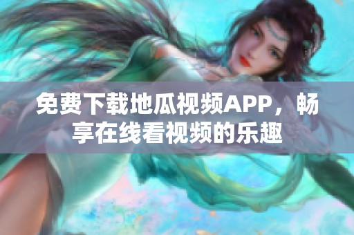 免费下载地瓜视频APP，畅享在线看视频的乐趣