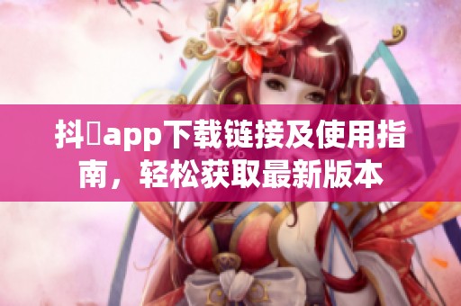 抖抈app下载链接及使用指南，轻松获取最新版本