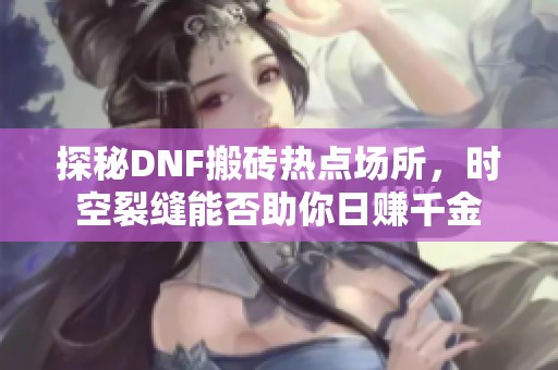 探秘DNF搬砖热点场所，时空裂缝能否助你日赚千金