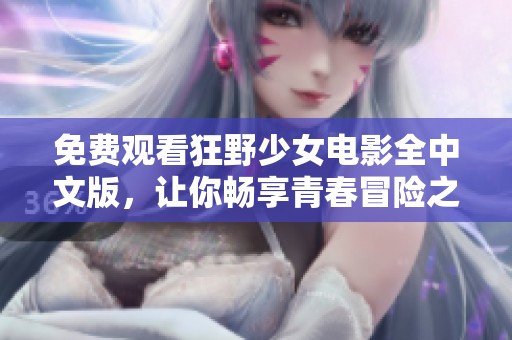 免费观看狂野少女电影全中文版，让你畅享青春冒险之旅