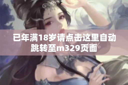 已年满18岁请点击这里自动跳转至m329页面