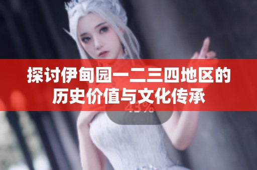 探讨伊甸园一二三四地区的历史价值与文化传承