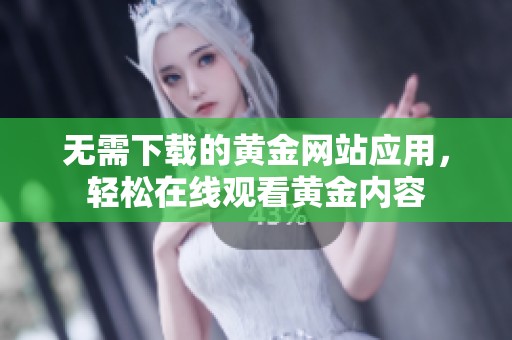 无需下载的黄金网站应用，轻松在线观看黄金内容