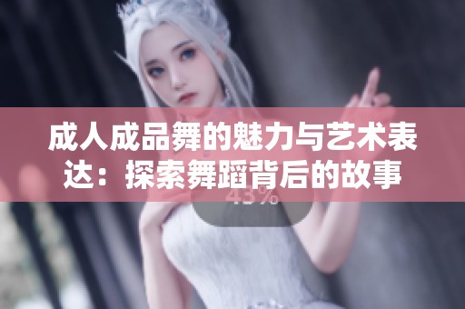 成人成品舞的魅力与艺术表达：探索舞蹈背后的故事