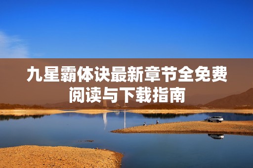 九星霸体诀最新章节全免费阅读与下载指南