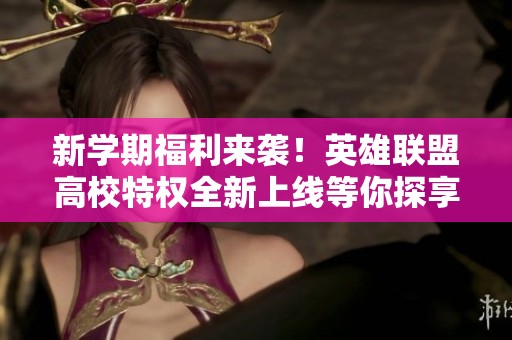 新学期福利来袭！英雄联盟高校特权全新上线等你探享
