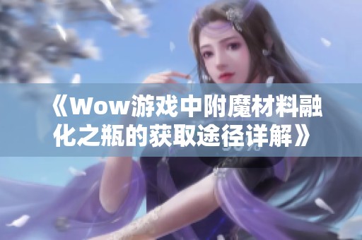 《Wow游戏中附魔材料融化之瓶的获取途径详解》