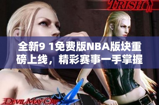 全新9 1免费版NBA版块重磅上线，精彩赛事一手掌握！