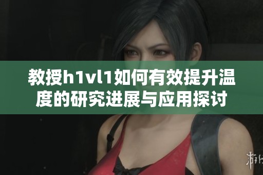 教授h1vl1如何有效提升温度的研究进展与应用探讨