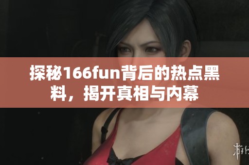 探秘166fun背后的热点黑料，揭开真相与内幕