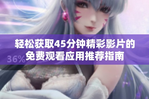 轻松获取45分钟精彩影片的免费观看应用推荐指南
