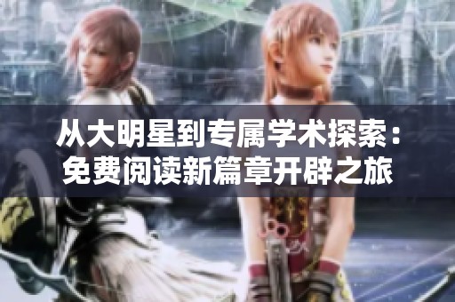 从大明星到专属学术探索：免费阅读新篇章开辟之旅