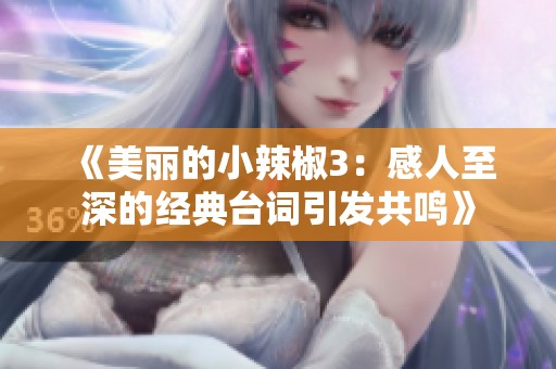 《美丽的小辣椒3：感人至深的经典台词引发共鸣》