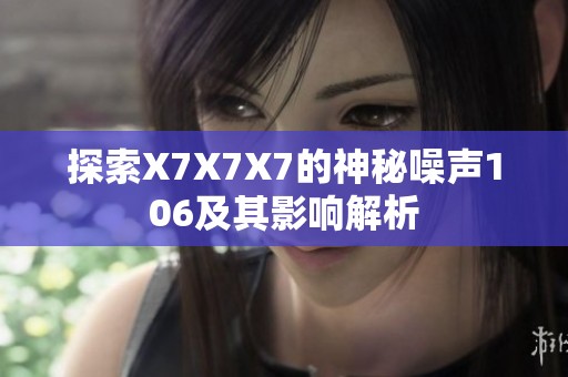 探索X7X7X7的神秘噪声106及其影响解析