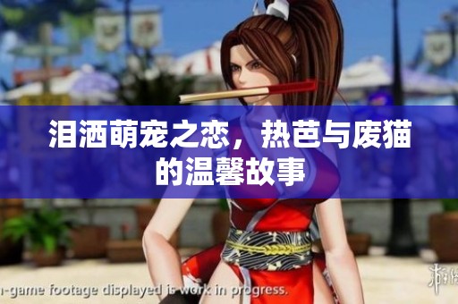 泪洒萌宠之恋，热芭与废猫的温馨故事