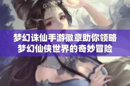 梦幻诛仙手游徽章助你领略梦幻仙侠世界的奇妙冒险