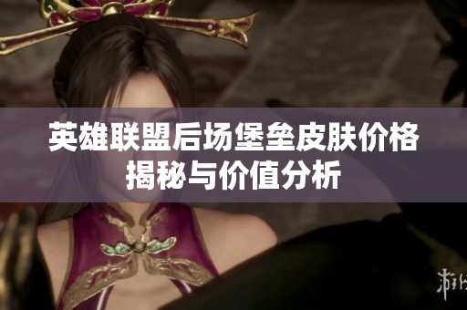 英雄联盟后场堡垒皮肤价格揭秘与价值分析