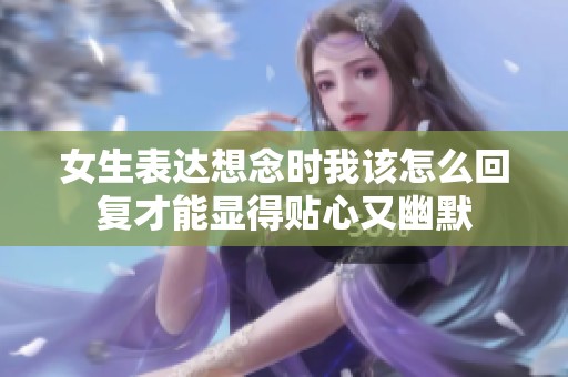 女生表达想念时我该怎么回复才能显得贴心又幽默