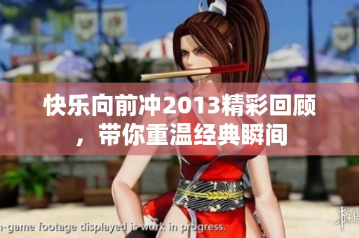 快乐向前冲2013精彩回顾，带你重温经典瞬间