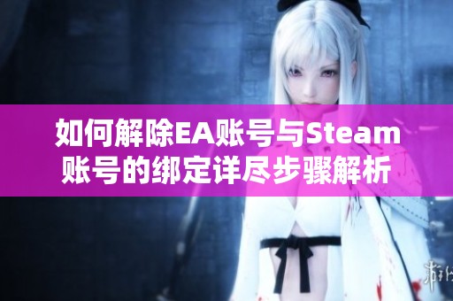 如何解除EA账号与Steam账号的绑定详尽步骤解析