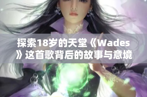 探索18岁的天堂《Wades》这首歌背后的故事与意境