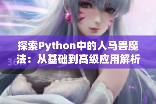 探索Python中的人马兽魔法：从基础到高级应用解析