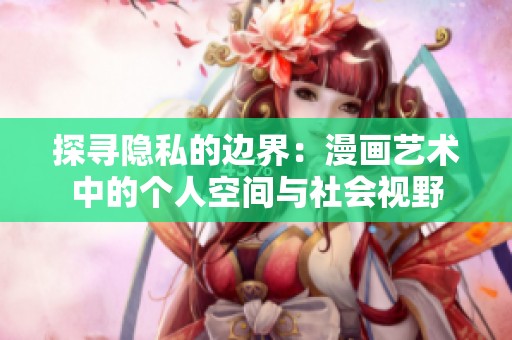 探寻隐私的边界：漫画艺术中的个人空间与社会视野