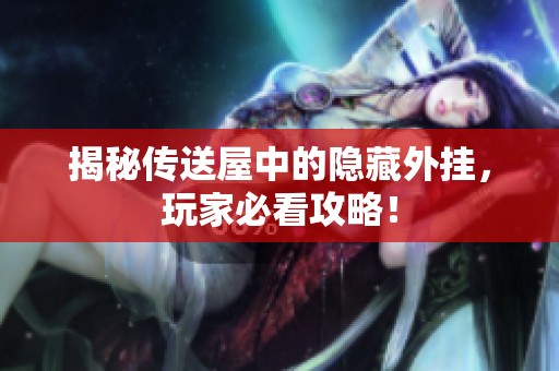 揭秘传送屋中的隐藏外挂，玩家必看攻略！
