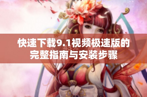 快速下载9.1视频极速版的完整指南与安装步骤