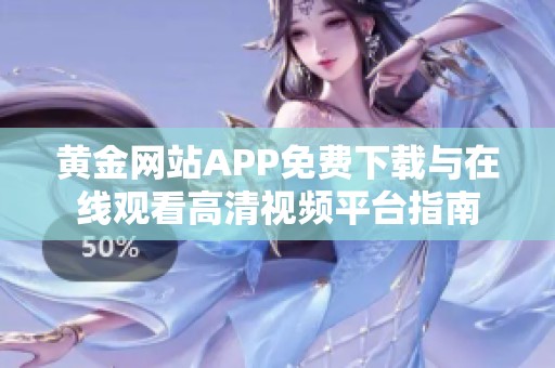 黄金网站APP免费下载与在线观看高清视频平台指南