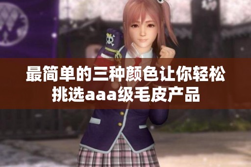 最简单的三种颜色让你轻松挑选aaa级毛皮产品