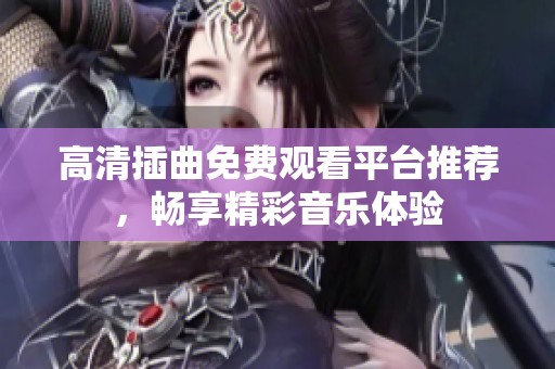 高清插曲免费观看平台推荐，畅享精彩音乐体验