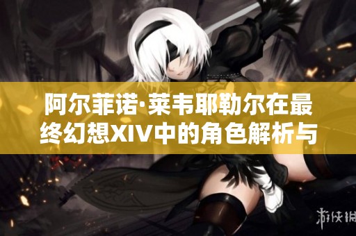 阿尔菲诺·莱韦耶勒尔在最终幻想XIV中的角色解析与发展历程