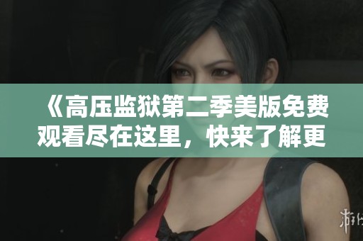 《高压监狱第二季美版免费观看尽在这里，快来了解更多》