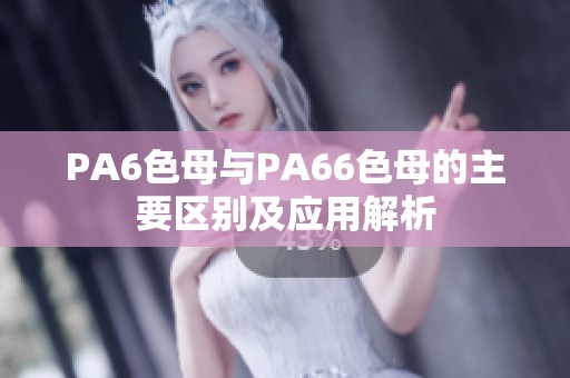 PA6色母与PA66色母的主要区别及应用解析