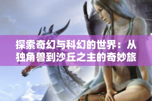探索奇幻与科幻的世界：从独角兽到沙丘之主的奇妙旅程
