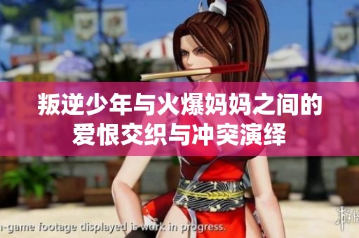 叛逆少年与火爆妈妈之间的爱恨交织与冲突演绎