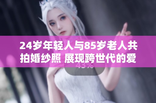 24岁年轻人与85岁老人共拍婚纱照 展现跨世代的爱情故事
