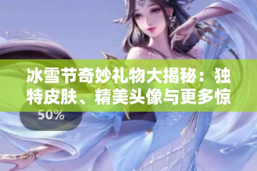 冰雪节奇妙礼物大揭秘：独特皮肤、精美头像与更多惊喜等你来探索