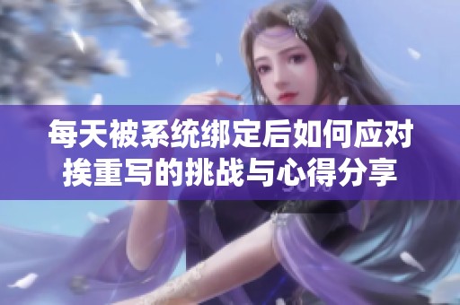 每天被系统绑定后如何应对挨重写的挑战与心得分享