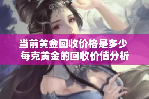 当前黄金回收价格是多少 每克黄金的回收价值分析