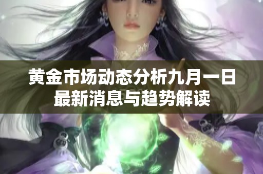黄金市场动态分析九月一日最新消息与趋势解读