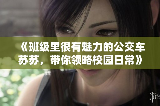《班级里很有魅力的公交车苏苏，带你领略校园日常》