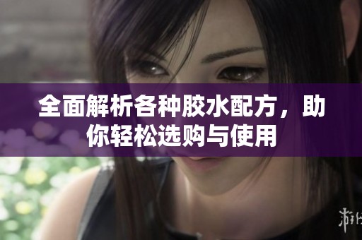 全面解析各种胶水配方，助你轻松选购与使用