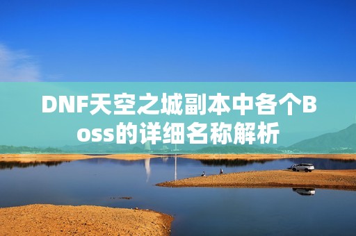 DNF天空之城副本中各个Boss的详细名称解析