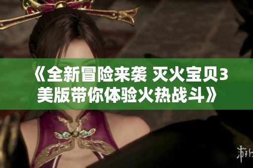 《全新冒险来袭 灭火宝贝3美版带你体验火热战斗》