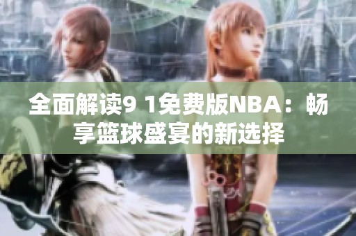 全面解读9 1免费版NBA：畅享篮球盛宴的新选择