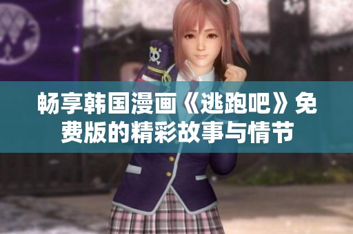 畅享韩国漫画《逃跑吧》免费版的精彩故事与情节